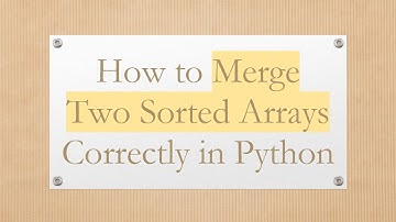 How to Merge Two Sorted Arrays Correctly in Python