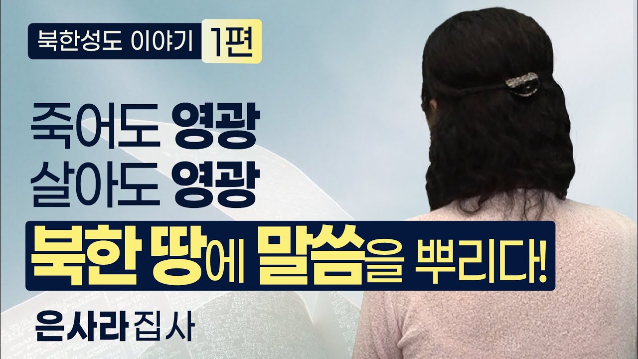 [북한선교] 죽어도 영광, 살아도 영광, 북한 땅에 말씀을 뿌리다! [1편 은사라 집사님] 김북한 목사