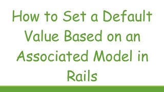 How to Set a Default Value Based on an Associated Model in Rails