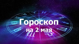 Гороскоп на 2 мая, для всех знаков зодиака