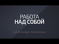 Работа над собой. Александр Палиенко.