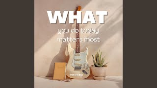 What You do Today Matters Most