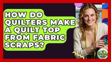 How Do Quilters Make A Quilt Top From Fabric Scraps? - The Upcycle Lab