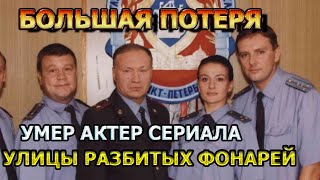 ЧАС НАЗАД! Не стало именитого актера сериала Улицы Разбитых Фонарей