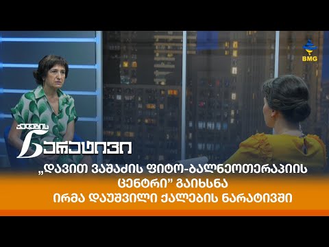 „დავით ვაშაძის ფიტო-ბალნეოთერაპიის ცენტრი” გაიხსნა - ირმა დაუშვილი ქალების ნარატივში