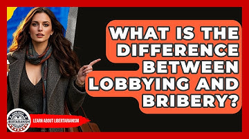 What Is The Difference Between Lobbying And Bribery? - Learn About Libertarianism