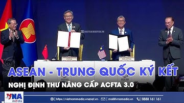 ASEAN - Trung Quốc ký kết Nghị định thư nâng cấp ACFTA 3.0 - Tin Thế giới - VNAMedia