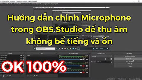 Hướng dẫn chỉnh Microphone trong OBS Studio để thu âm không bể tiếng và ồn