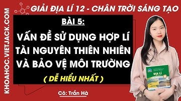 Địa lí 12 Bài 5: Vấn đề sử dụng hợp lí tài nguyên thiên nhiên và bảo vệ môi trường | Chân trời