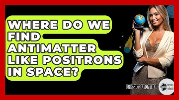 Where Do We Find Antimatter Like Positrons In Space? - Physics Frontier