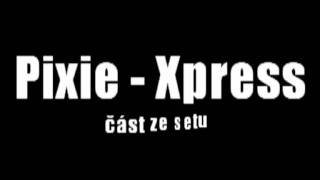Pixie - Xpress (část ze setu)