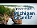 Do you have a Michigan Accent? Examples of our accent