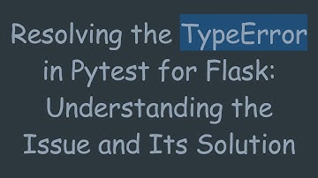 Resolving the TypeError in Pytest for Flask: Understanding the Issue and Its Solution