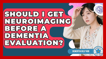 Should I Get Neuroimaging Before A Dementia Evaluation? - Dementia Help Hub