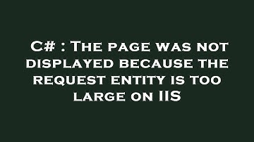 C# : The page was not displayed because the request entity is too large on IIS