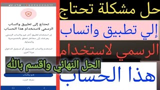 اخيرا حل مشكلة تحتاج إلى تطبيق واتساب الرسمي لاستخدام هذا الحساب الحل النهائي واقسم بالله ادخل جرب