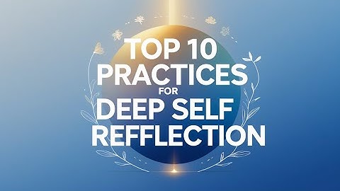 Top 10 Practices for Deep Self Reflection