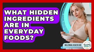 What Hidden Ingredients Are In Everyday Foods? - Millennial Health Hub