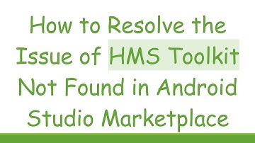 How to Resolve the Issue of HMS Toolkit Not Found in Android Studio Marketplace