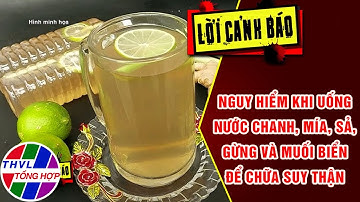 Nguy hiểm khi uống nước chanh, mía, sả, gừng và muối biển để chữa suy thận | LỜI CẢNH BÁO