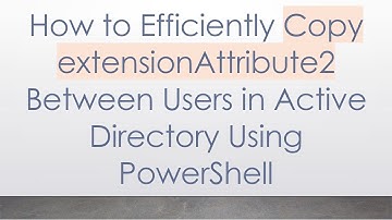 How to Efficiently Copy extensionAttribute2 Between Users in Active Directory Using PowerShell