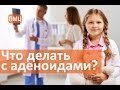 Что делать с аденоидами? Врач ПМЦ Мать и дитя рассказывает об аденоидах.