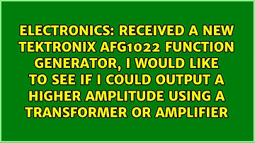 Received a new Tektronix AFG1022 function generator, I would like to see if I could output a...