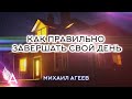 КАК ПРАВИЛЬНО ЗАВЕРШАТЬ СВОЙ ДЕНЬ – Михаил Агеев