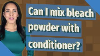 Can I mix bleach powder with conditioner?