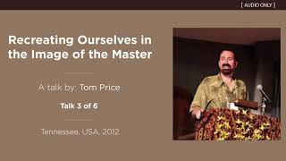 Recreating Ourselves in the Image of the Master (Talk 3 of 6) - A Talk by Tom Price