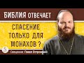 СПАСЕНИЕ ТОЛЬКО ДЛЯ МОНАХОВ ?  Священник Павел Островский