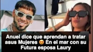 anuel dice que aprendan a tratar a sus mujeres en el mar con su futura esposa laury