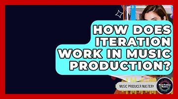 How Does Iteration Work In Music Production? - Music Producer Mastery