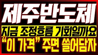 [제주반도체 주가전망] 지금 조정흐름 기회일까요?? &quot;이 가격&quot; 주면 쓸어담자!!