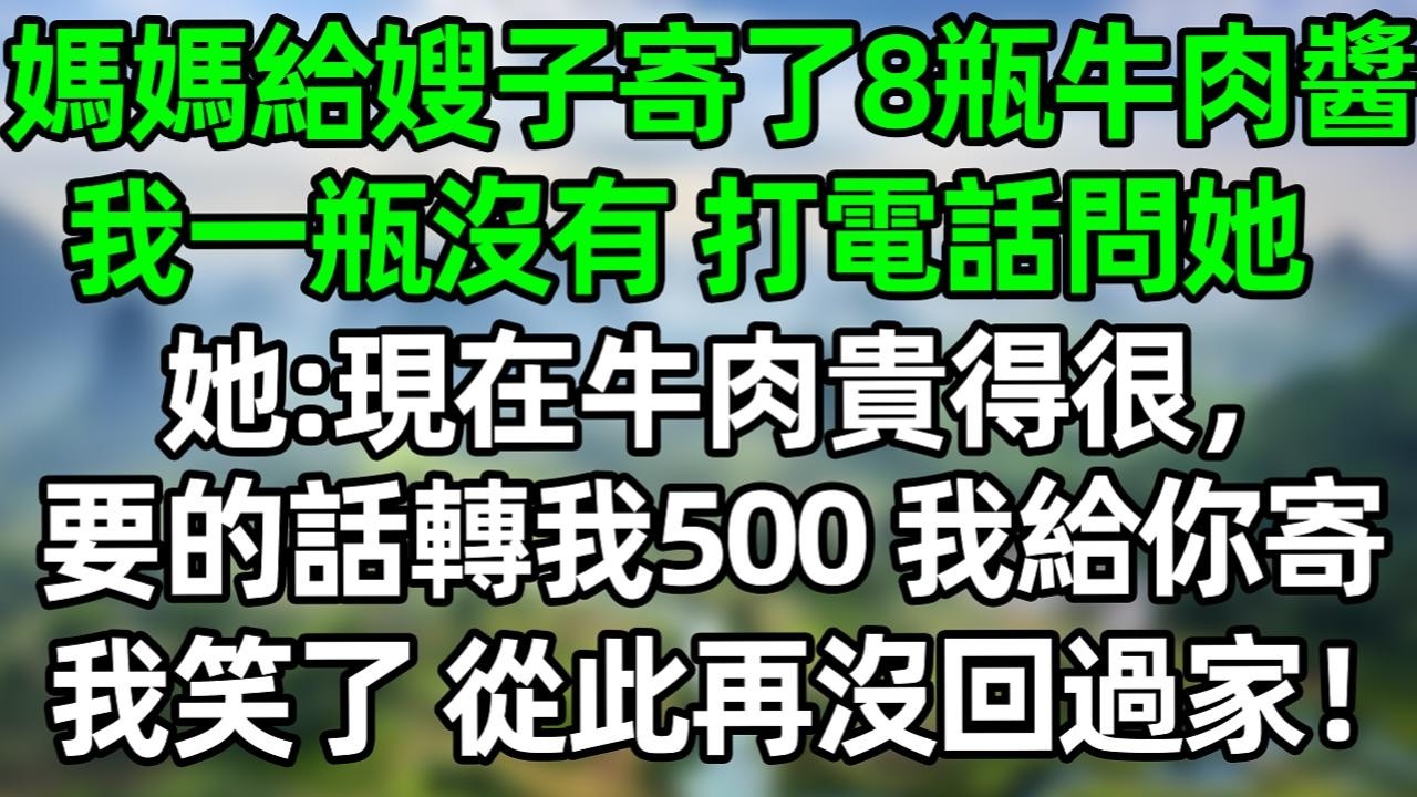 媽媽給嫂子寄了8瓶牛肉醬，我一瓶沒有 打電話問她，她：現在牛肉很貴 要的話給我轉500，我給你寄，我笑了 從此再沒回過家！#深夜淺讀 #夜讀人生 #大橘講故事  #情感故事 #講故事  #幸福生活