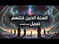 الستة الذين قتلهم جبريل عليه السلام أشخاص سخروا من رسل الله ولاقوا عاقبتهم المدمرة