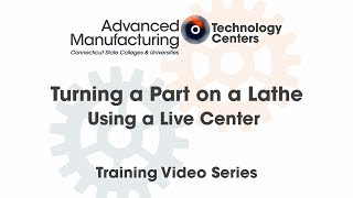 Turning a Part on a Lathe Using a Live Center - CSCU Advanced Manufacturing Training Series