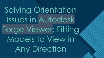 Solving Orientation Issues in Autodesk Forge Viewer: Fitting Models to View in Any Direction