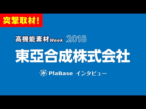 【国内展示会取材】PlaBase　東亞合成株式会社　突撃取材　高機能素材Week　2018