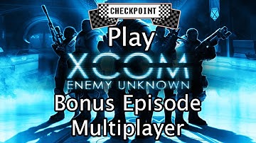 Checkpoint Play XCOM: Enemy Unknown [Bonus Episode: Multiplayer]
