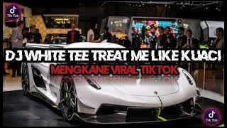 DJ WHITE TEE TREAT ME LIKE KUACI TERBARU VIRAL TIKTOK