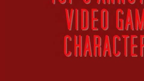 TOP 5 ANNOYING VIDEO GAME CHARACTERS