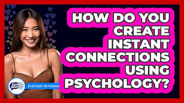 How Do You Create Instant Connections Using Psychology? - Everyday-Networking