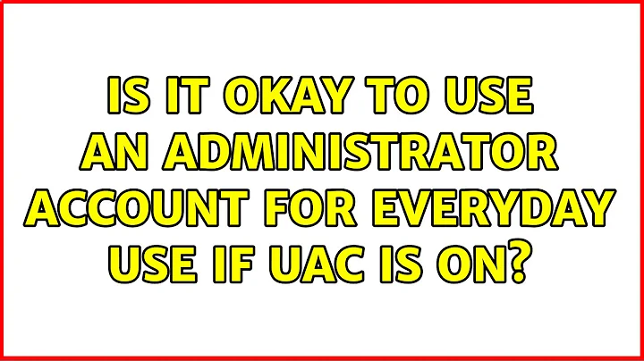 Is it okay to use an administrator account for everyday use if UAC is on? (2 Solutions!!)