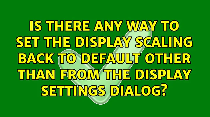Is there any way to set the display scaling back to default other than from the display settings...