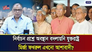 নির্বাচন প্রশ্নে অবস্থান বদলায়নি যুক্তরাষ্ট্র, মির্জা ফখরুল এখনো আশাবাদী? I Mostofa Feroz