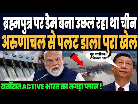 चीन ने बनाया ब्रह्मापुत्र पर डैम, तो अरुणाचल में भारत ने कर डाला धमाका, एक्टिव हुआ भारत का प्लान !