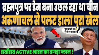 चीन ने बनाया ब्रह्मापुत्र पर डैम, तो अरुणाचल में भारत ने कर डाला धमाका, एक्टिव हुआ भारत का प्लान !