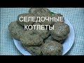 КОТЛЕТЫ ИЗ СЕЛЬДИ. КАК ПРИГОТОВИТЬ РЫБНЫЕ КОТЛЕТЫ ИЗ СЕЛЕДКИ БЕЗ ЗАПАХА.