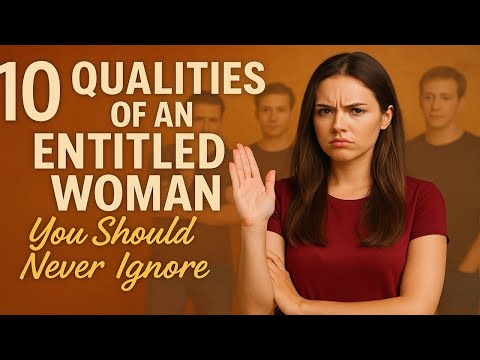10 Qualities of an Entitled Woman You Should Never Ignore
